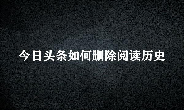 今日头条如何删除阅读历史