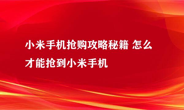 小米手机抢购攻略秘籍 怎么才能抢到小米手机