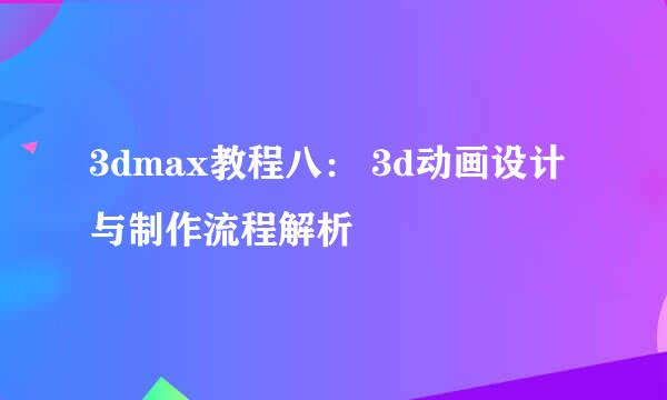 3dmax教程八： 3d动画设计与制作流程解析