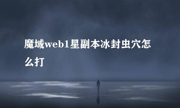 魔域web1星副本冰封虫穴怎么打