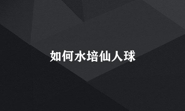 如何水培仙人球