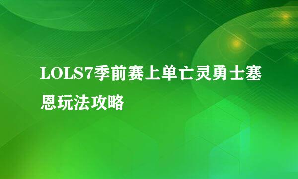 LOLS7季前赛上单亡灵勇士塞恩玩法攻略