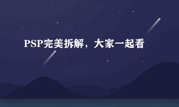 PSP完美拆解，大家一起看