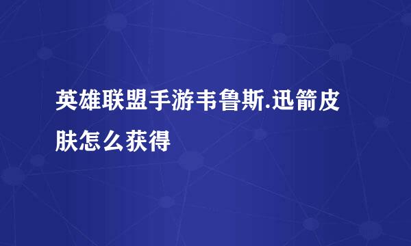 英雄联盟手游韦鲁斯.迅箭皮肤怎么获得