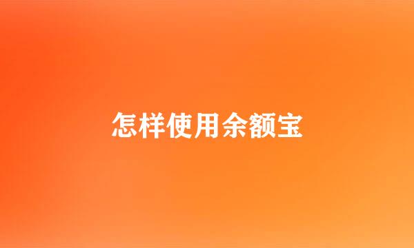 怎样使用余额宝