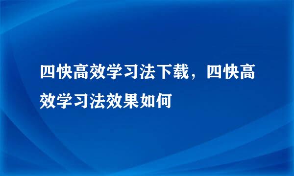 四快高效学习法下载，四快高效学习法效果如何