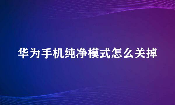华为手机纯净模式怎么关掉