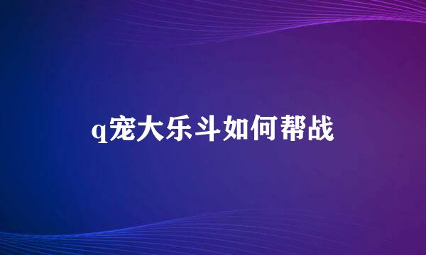 q宠大乐斗如何帮战