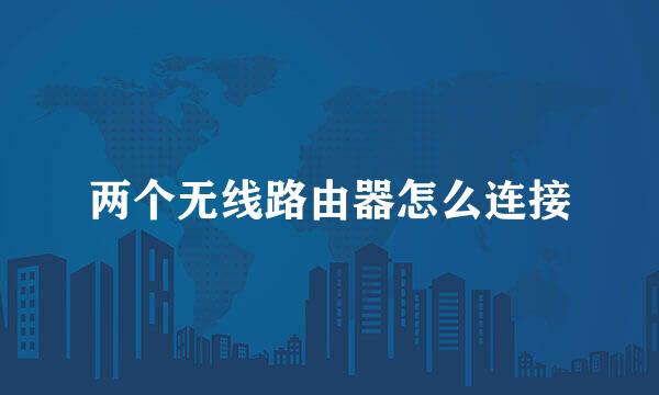 两个无线路由器怎么连接