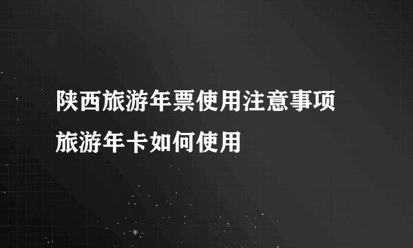 陕西旅游年票使用注意事项 旅游年卡如何使用