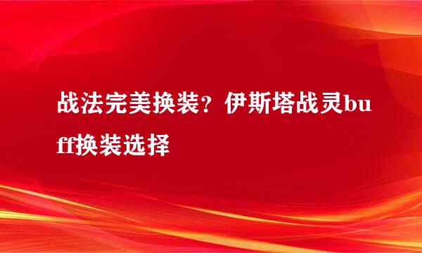 战法完美换装？伊斯塔战灵buff换装选择