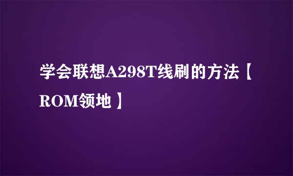 学会联想A298T线刷的方法【ROM领地】