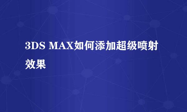 3DS MAX如何添加超级喷射效果