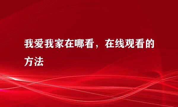 我爱我家在哪看，在线观看的方法