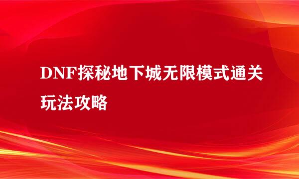 DNF探秘地下城无限模式通关玩法攻略