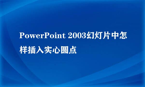 PowerPoint 2003幻灯片中怎样插入实心圆点