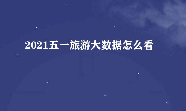 2021五一旅游大数据怎么看