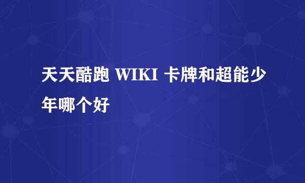 天天酷跑 WIKI 卡牌和超能少年哪个好