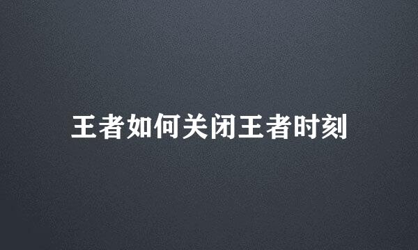 王者如何关闭王者时刻