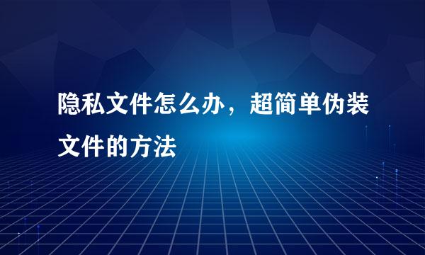 隐私文件怎么办，超简单伪装文件的方法