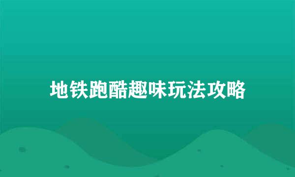地铁跑酷趣味玩法攻略