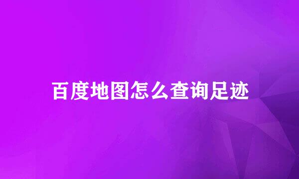 百度地图怎么查询足迹