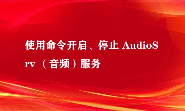 使用命令开启、停止 AudioSrv （音频）服务