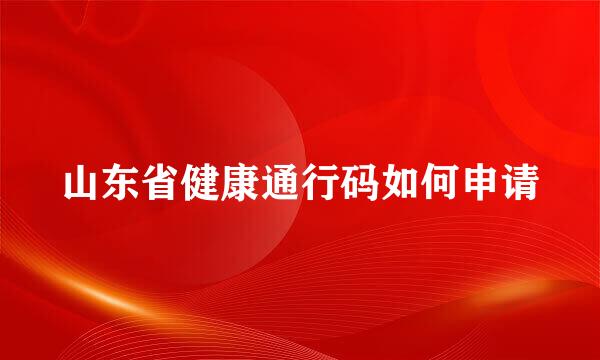山东省健康通行码如何申请