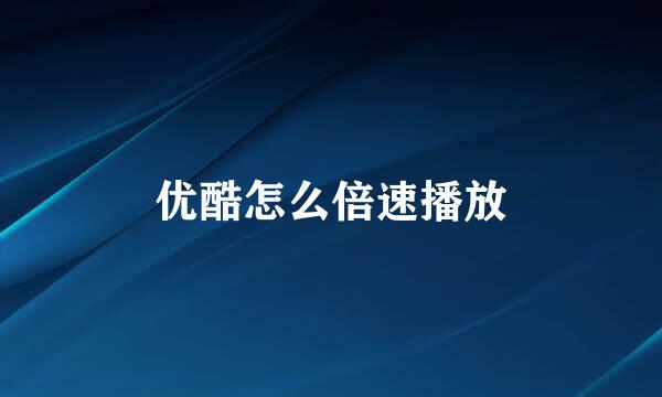优酷怎么倍速播放