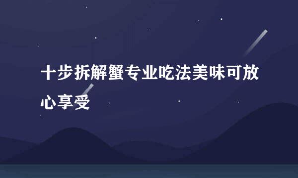 十步拆解蟹专业吃法美味可放心享受