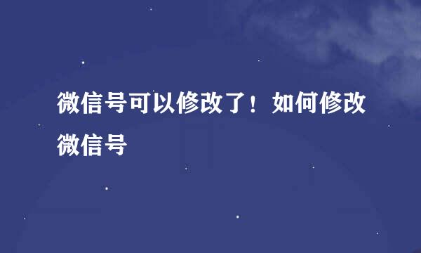 微信号可以修改了！如何修改微信号
