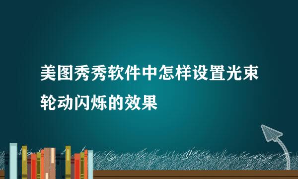 美图秀秀软件中怎样设置光束轮动闪烁的效果