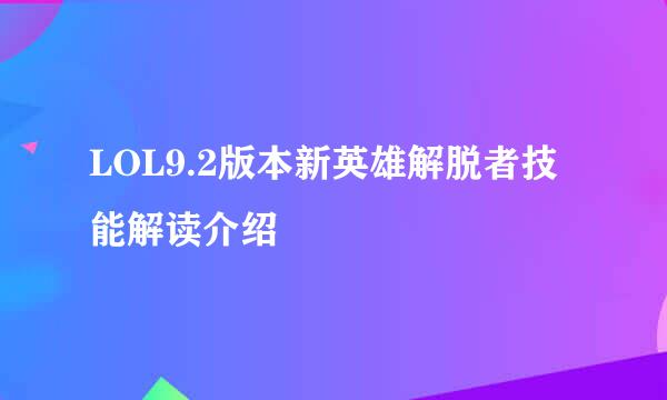 LOL9.2版本新英雄解脱者技能解读介绍