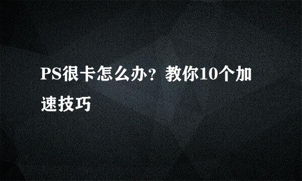 PS很卡怎么办？教你10个加速技巧