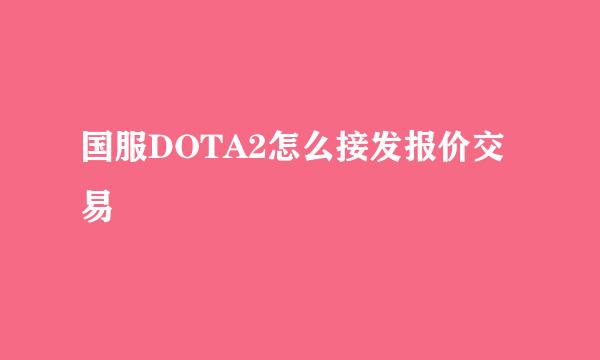 国服DOTA2怎么接发报价交易