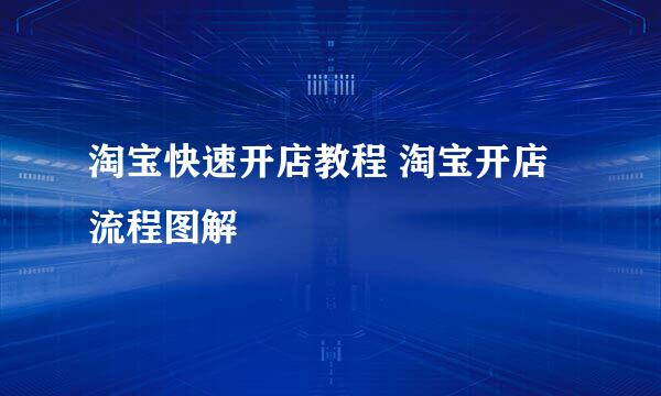 淘宝快速开店教程 淘宝开店流程图解