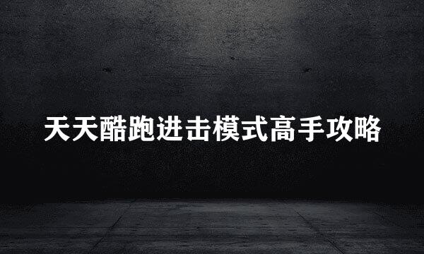 天天酷跑进击模式高手攻略