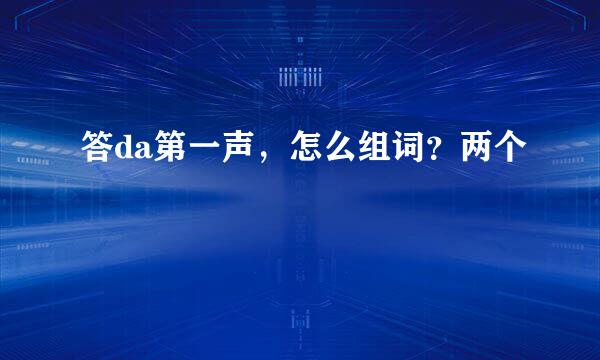 答da第一声，怎么组词？两个