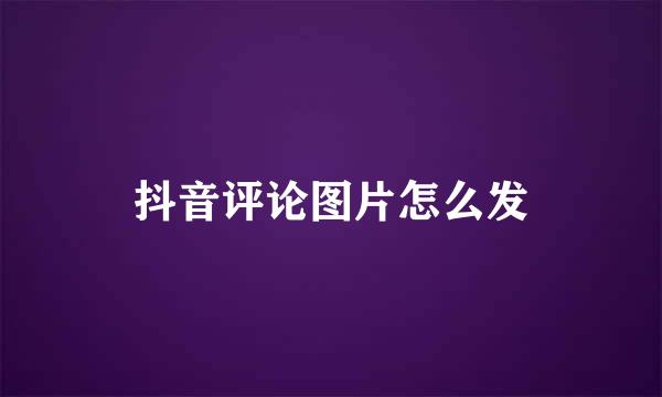 抖音评论图片怎么发