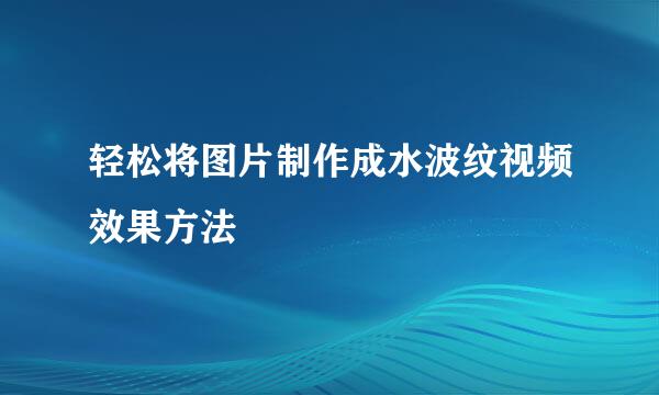 轻松将图片制作成水波纹视频效果方法