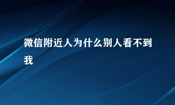 微信附近人为什么别人看不到我