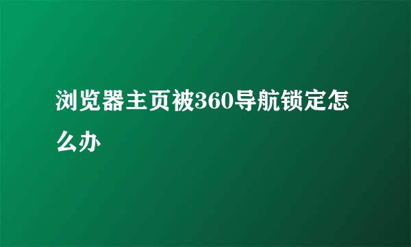 浏览器主页被360导航锁定怎么办