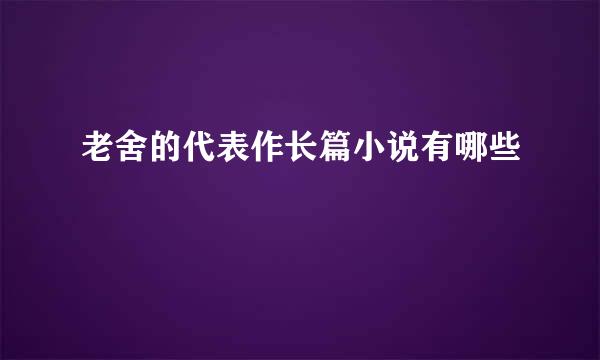 老舍的代表作长篇小说有哪些