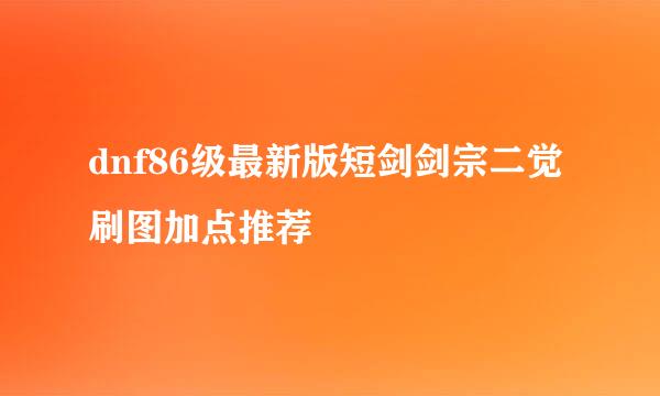 dnf86级最新版短剑剑宗二觉刷图加点推荐