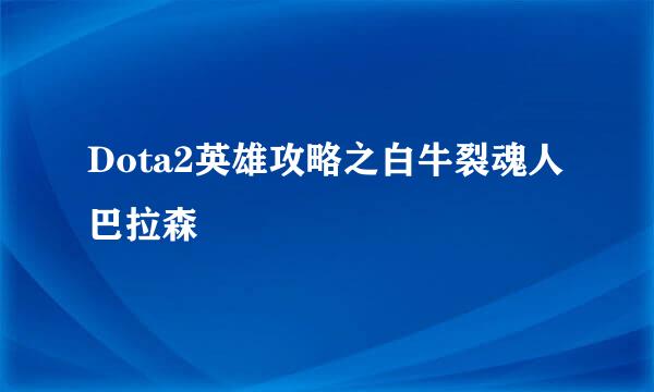 Dota2英雄攻略之白牛裂魂人巴拉森