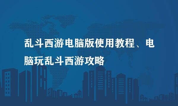 乱斗西游电脑版使用教程、电脑玩乱斗西游攻略