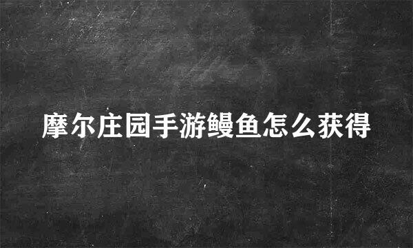 摩尔庄园手游鳗鱼怎么获得