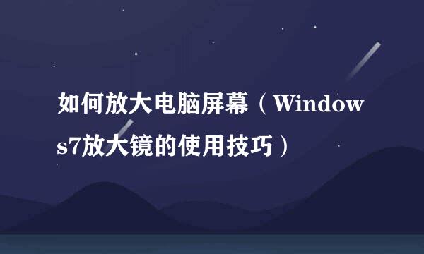 如何放大电脑屏幕（Windows7放大镜的使用技巧）