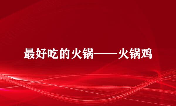 最好吃的火锅——火锅鸡
