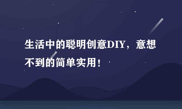生活中的聪明创意DIY，意想不到的简单实用！